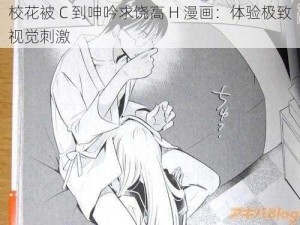 校花被 C 到呻吟求饶高 H 漫画：体验极致视觉刺激