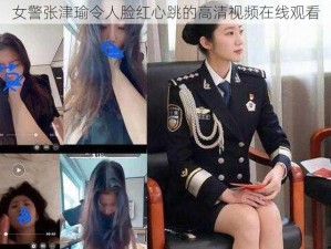 女警张津瑜令人脸红心跳的高清视频在线观看