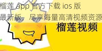 榴莲 app 官方下载 ios 版最新版，尽享海量高清视频资源